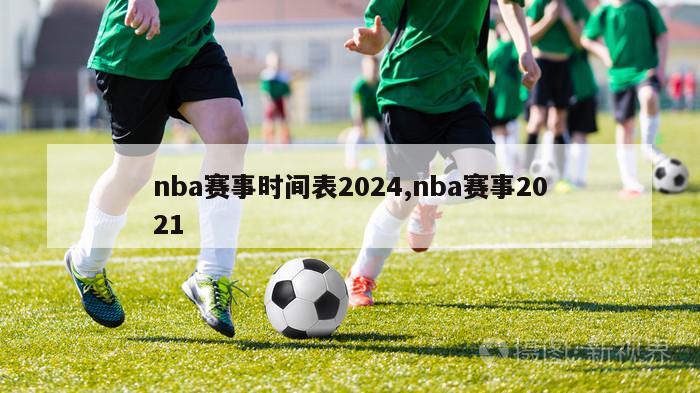 nba赛事时间表2024,nba赛事2021