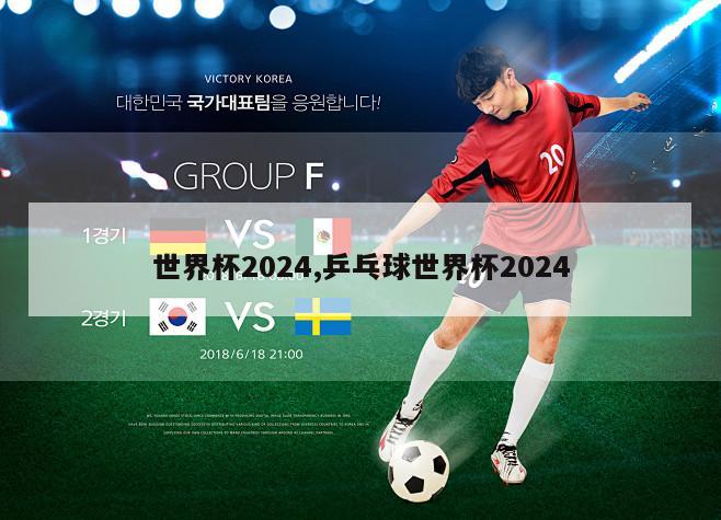 世界杯2024,乒乓球世界杯2024