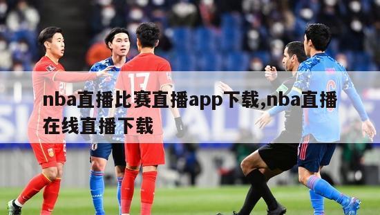 nba直播比赛直播app下载,nba直播在线直播下载