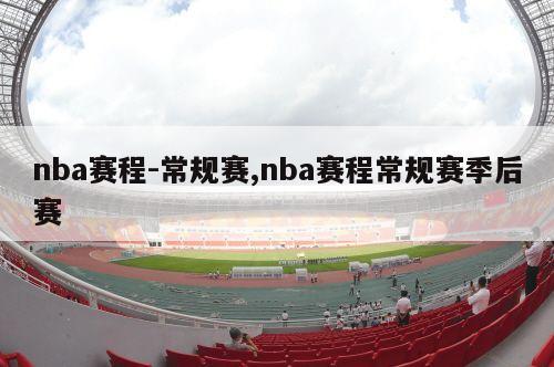 nba赛程-常规赛,nba赛程常规赛季后赛