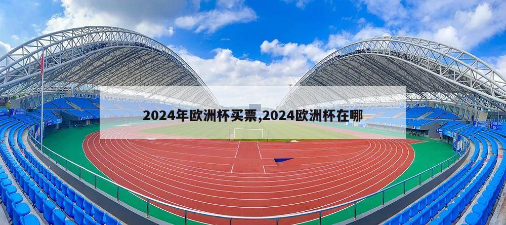 2024年欧洲杯买票,2024欧洲杯在哪