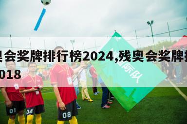 残奥会奖牌排行榜2024,残奥会奖牌排行榜2018