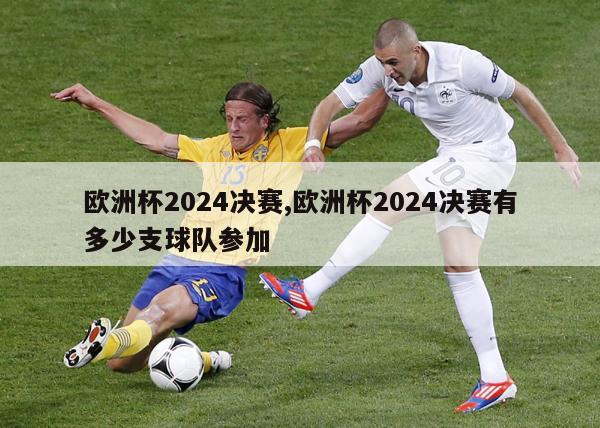 欧洲杯2024决赛,欧洲杯2024决赛有多少支球队参加