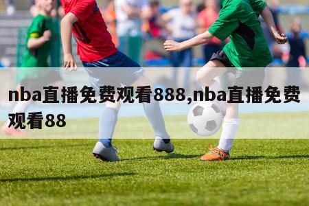 nba直播免费观看888,nba直播免费观看88