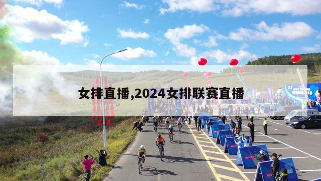 女排直播,2024女排联赛直播