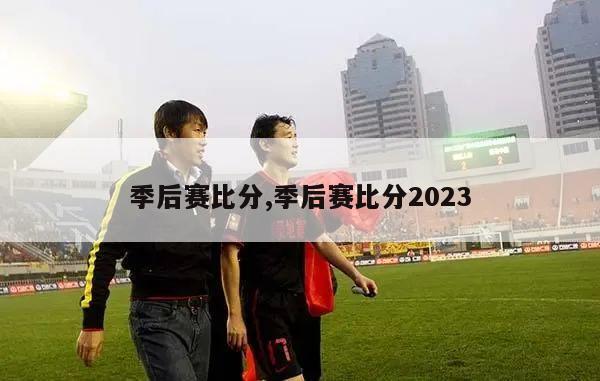 季后赛比分,季后赛比分2023