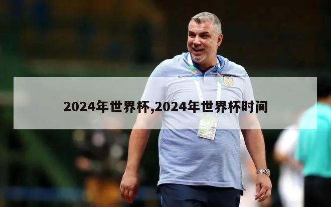 2024年世界杯,2024年世界杯时间