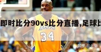 足球即时比分90vs比分直播,足球比分90vs