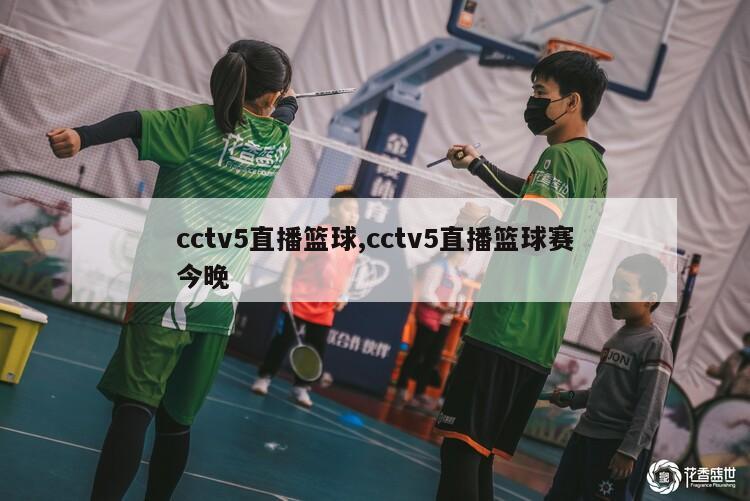 cctv5直播篮球,cctv5直播篮球赛今晚