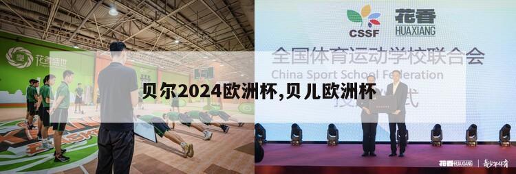 贝尔2024欧洲杯,贝儿欧洲杯