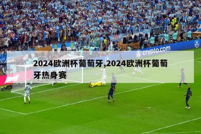 2024欧洲杯葡萄牙,2024欧洲杯葡萄牙热身赛