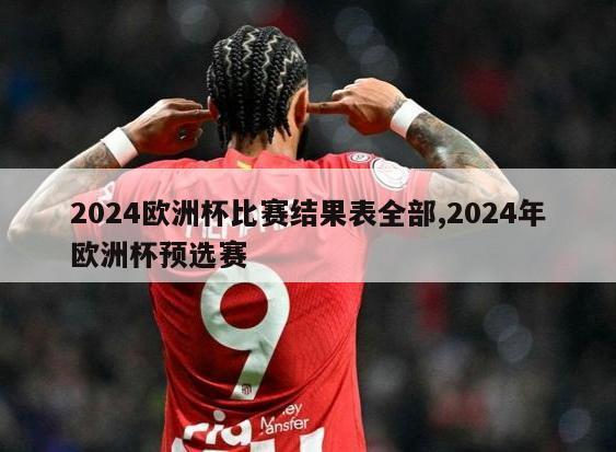 2024欧洲杯比赛结果表全部,2024年欧洲杯预选赛