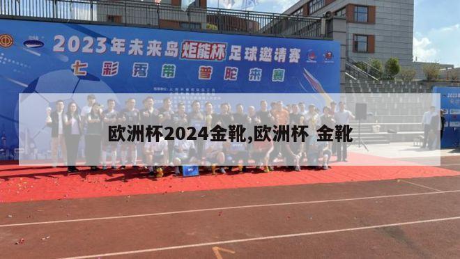 欧洲杯2024金靴,欧洲杯 金靴