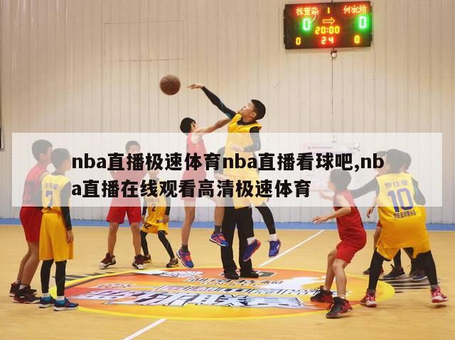 nba直播极速体育nba直播看球吧,nba直播在线观看高清极速体育