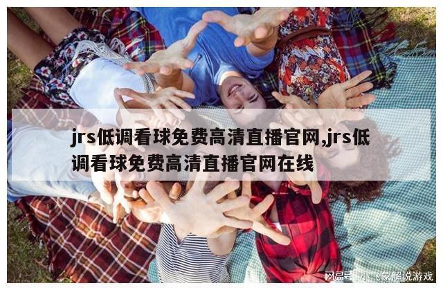 jrs低调看球免费高清直播官网,jrs低调看球免费高清直播官网在线