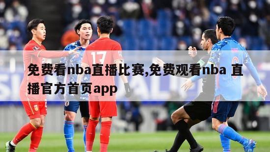 免费看nba直播比赛,免费观看nba 直播官方首页app