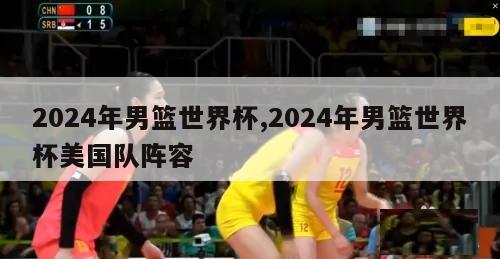 2024年男篮世界杯,2024年男篮世界杯美国队阵容