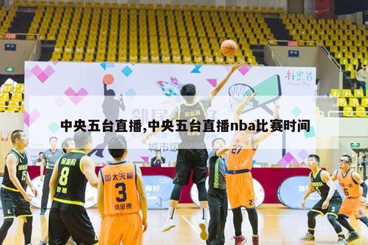 中央五台直播,中央五台直播nba比赛时间