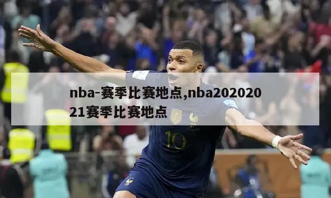 nba-赛季比赛地点,nba20202021赛季比赛地点