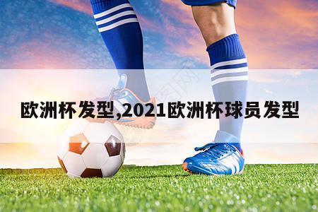 欧洲杯发型,2021欧洲杯球员发型