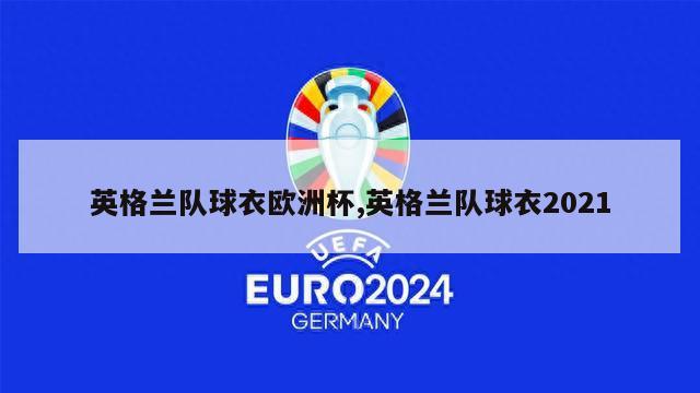 英格兰队球衣欧洲杯,英格兰队球衣2021