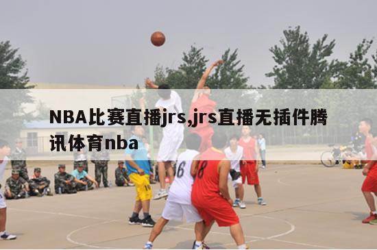 NBA比赛直播jrs,jrs直播无插件腾讯体育nba