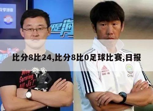 比分8比24,比分8比0足球比赛,日报