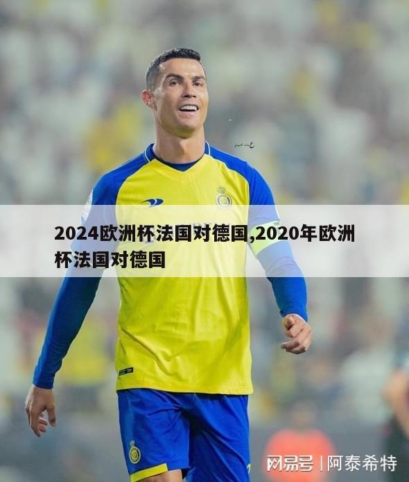 2024欧洲杯法国对德国,2020年欧洲杯法国对德国