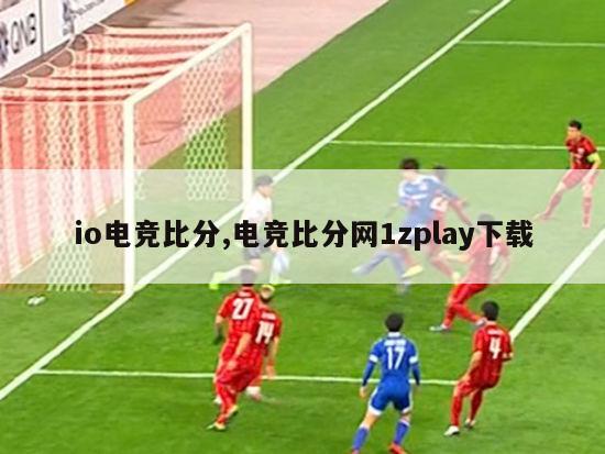 io电竞比分,电竞比分网1zplay下载