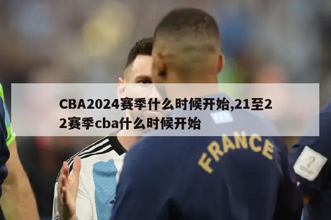 CBA2024赛季什么时候开始,21至22赛季cba什么时候开始