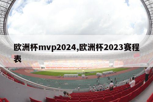 欧洲杯mvp2024,欧洲杯2023赛程表