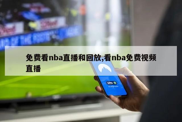 免费看nba直播和回放,看nba免费视频直播