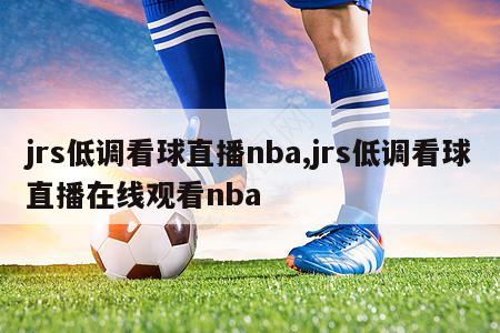 jrs低调看球直播nba,jrs低调看球直播在线观看nba