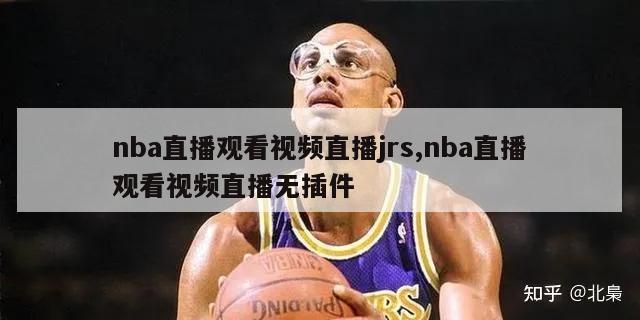 nba直播观看视频直播jrs,nba直播观看视频直播无插件