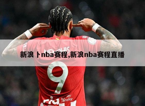 新浪卜nba赛程,新浪nba赛程直播