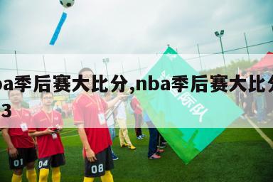 nba季后赛大比分,nba季后赛大比分2023