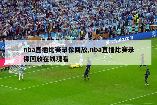 nba直播比赛录像回放,nba直播比赛录像回放在线观看