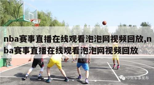 nba赛事直播在线观看泡泡网视频回放,nba赛事直播在线观看泡泡网视频回放