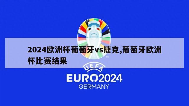 2024欧洲杯葡萄牙vs捷克,葡萄牙欧洲杯比赛结果