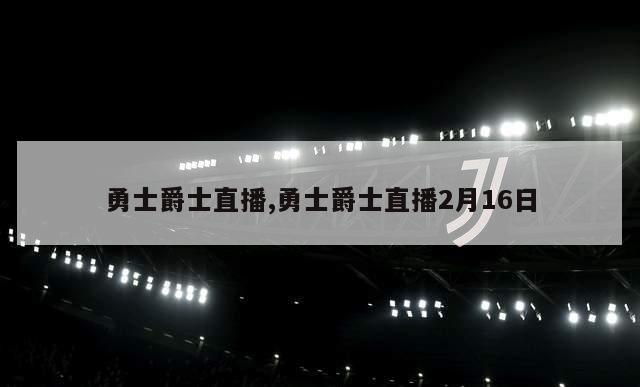 勇士爵士直播,勇士爵士直播2月16日