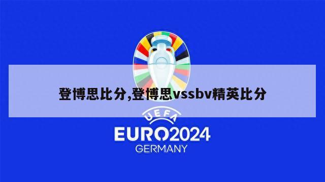 登博思比分,登博思vssbv精英比分