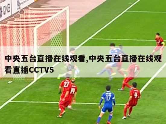 中央五台直播在线观看,中央五台直播在线观看直播CCTV5