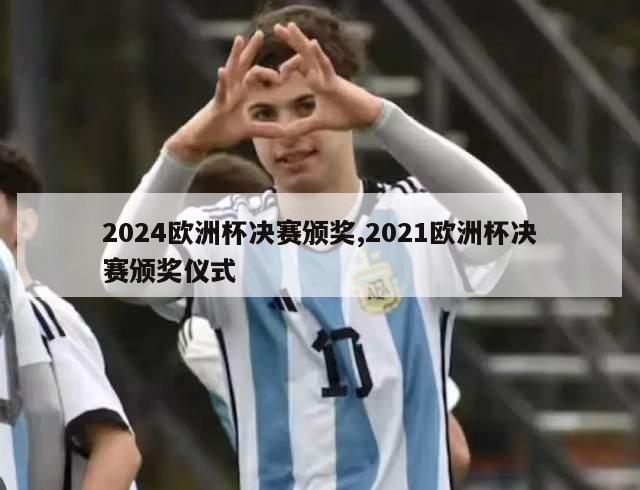 2024欧洲杯决赛颁奖,2021欧洲杯决赛颁奖仪式