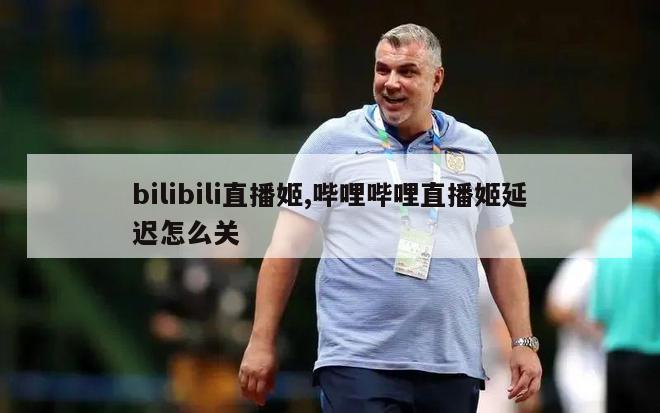 bilibili直播姬,哔哩哔哩直播姬延迟怎么关