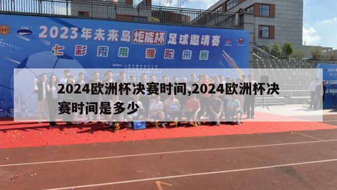 2024欧洲杯决赛时间,2024欧洲杯决赛时间是多少