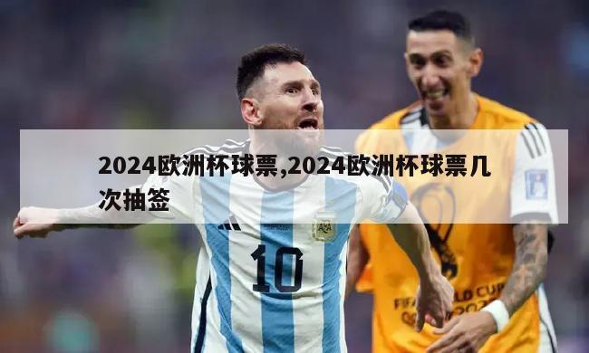 2024欧洲杯球票,2024欧洲杯球票几次抽签