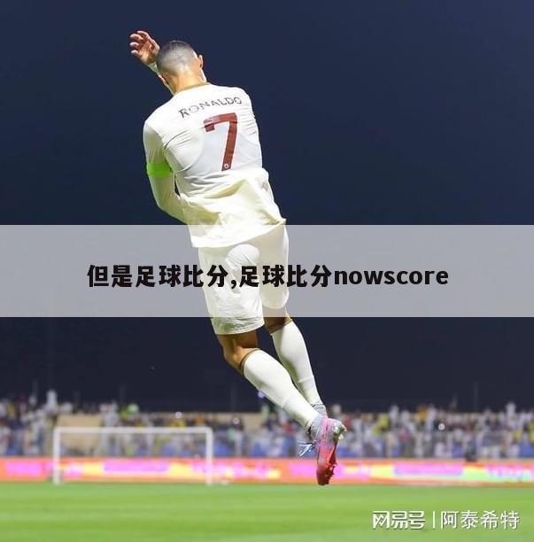 但是足球比分,足球比分nowscore