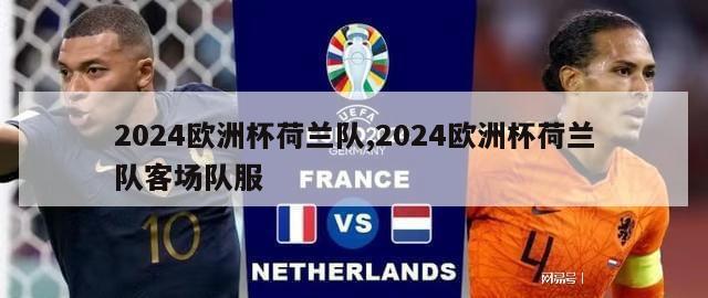 2024欧洲杯荷兰队,2024欧洲杯荷兰队客场队服