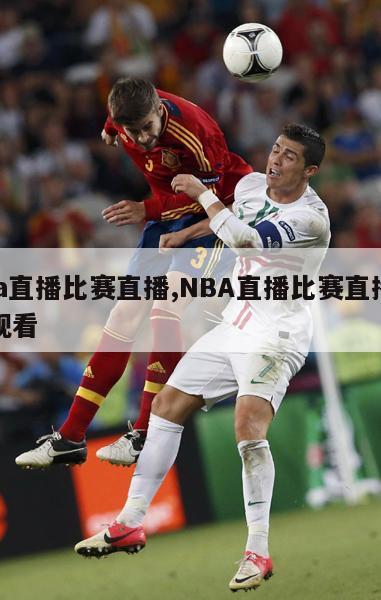 nba直播比赛直播,NBA直播比赛直播在线观看