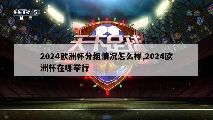 2024欧洲杯分组情况怎么样,2024欧洲杯在哪举行